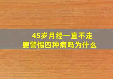 45岁月经一直不走要警惕四种病吗为什么