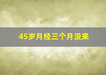 45岁月经三个月没来