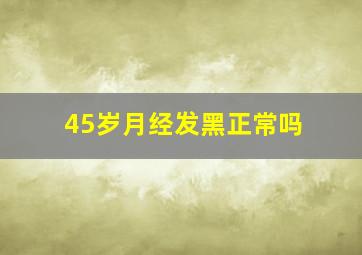 45岁月经发黑正常吗