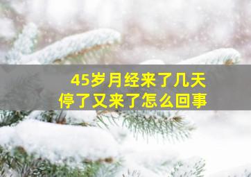 45岁月经来了几天停了又来了怎么回事