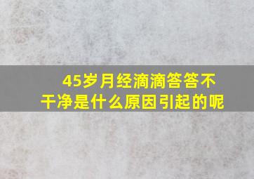 45岁月经滴滴答答不干净是什么原因引起的呢