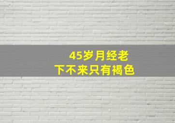 45岁月经老下不来只有褐色