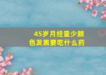 45岁月经量少颜色发黑要吃什么药