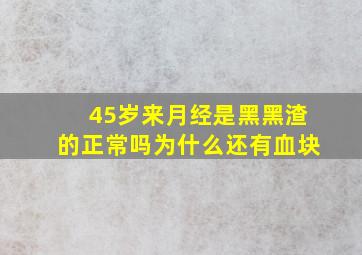 45岁来月经是黑黑渣的正常吗为什么还有血块