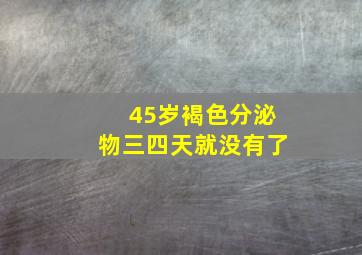 45岁褐色分泌物三四天就没有了