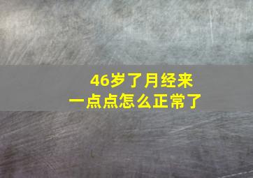 46岁了月经来一点点怎么正常了