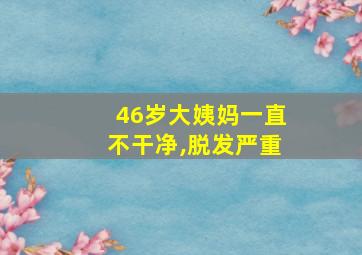 46岁大姨妈一直不干净,脱发严重