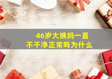 46岁大姨妈一直不干净正常吗为什么