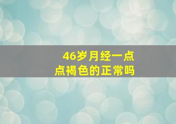 46岁月经一点点褐色的正常吗