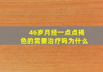 46岁月经一点点褐色的需要治疗吗为什么