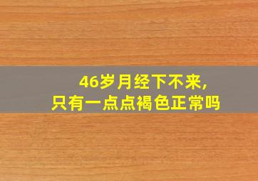 46岁月经下不来,只有一点点褐色正常吗