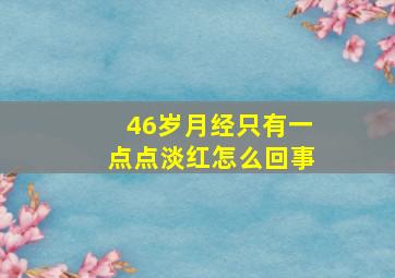 46岁月经只有一点点淡红怎么回事