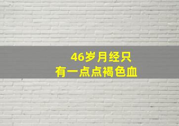 46岁月经只有一点点褐色血