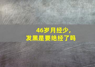 46岁月经少,发黑是要绝经了吗