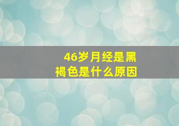 46岁月经是黑褐色是什么原因