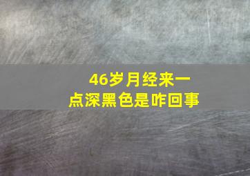 46岁月经来一点深黑色是咋回事