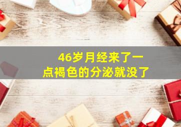 46岁月经来了一点褐色的分泌就没了