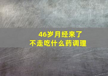 46岁月经来了不走吃什么药调理