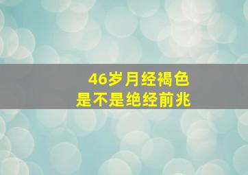 46岁月经褐色是不是绝经前兆