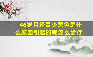 46岁月经量少黑色是什么原因引起的呢怎么治疗