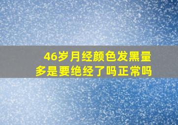 46岁月经颜色发黑量多是要绝经了吗正常吗