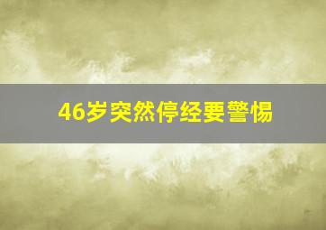 46岁突然停经要警惕