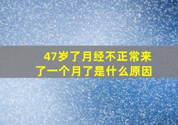 47岁了月经不正常来了一个月了是什么原因