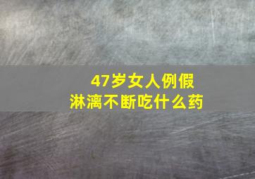 47岁女人例假淋漓不断吃什么药