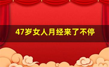 47岁女人月经来了不停