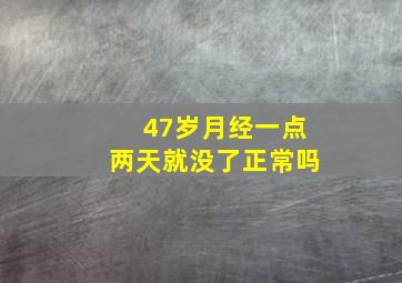 47岁月经一点两天就没了正常吗