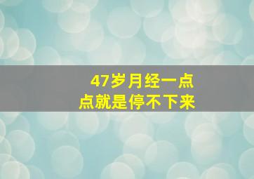 47岁月经一点点就是停不下来