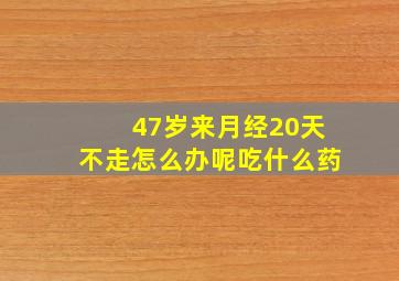 47岁来月经20天不走怎么办呢吃什么药