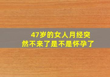 47岁的女人月经突然不来了是不是怀孕了