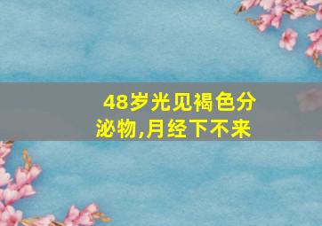 48岁光见褐色分泌物,月经下不来