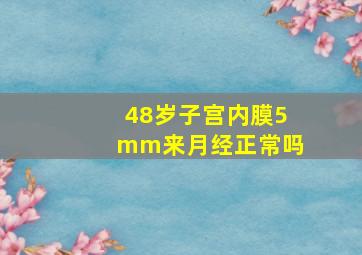 48岁子宫内膜5mm来月经正常吗