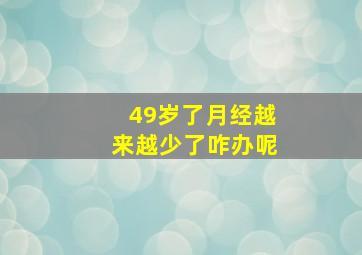 49岁了月经越来越少了咋办呢