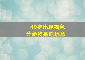 49岁出现褐色分泌物是啥玩意