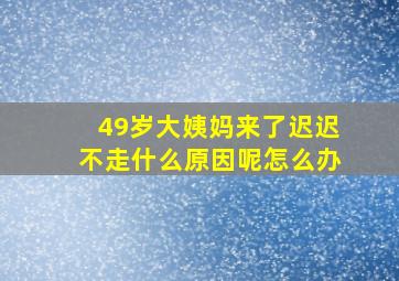 49岁大姨妈来了迟迟不走什么原因呢怎么办