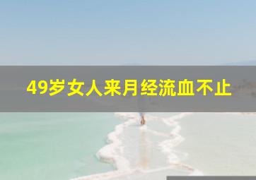 49岁女人来月经流血不止