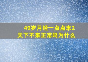 49岁月经一点点来2天下不来正常吗为什么