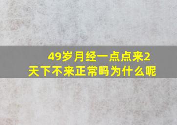 49岁月经一点点来2天下不来正常吗为什么呢