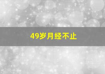 49岁月经不止