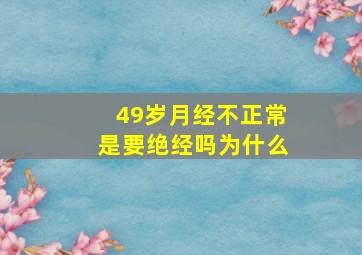 49岁月经不正常是要绝经吗为什么