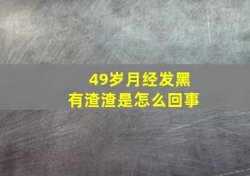 49岁月经发黑有渣渣是怎么回事