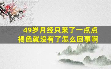 49岁月经只来了一点点褐色就没有了怎么回事啊