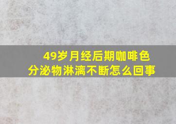 49岁月经后期咖啡色分泌物淋漓不断怎么回事