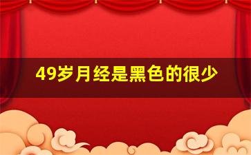 49岁月经是黑色的很少