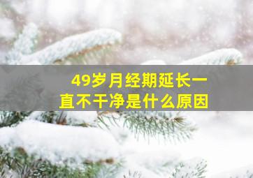 49岁月经期延长一直不干净是什么原因