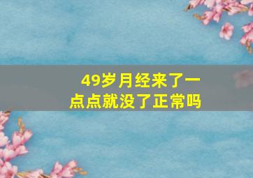 49岁月经来了一点点就没了正常吗