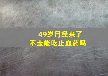 49岁月经来了不走能吃止血药吗